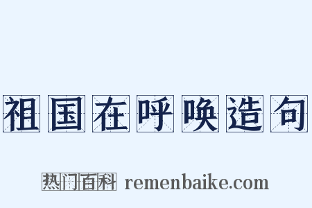 祖国在呼唤造句是什么意思的图片